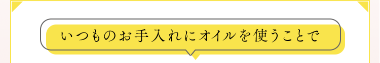 いつものお手入れにオイルを使うことで