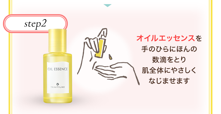 step2　オイルエッセンスを手のひらにほんの数滴をとり肌全体にやさしくなじませます