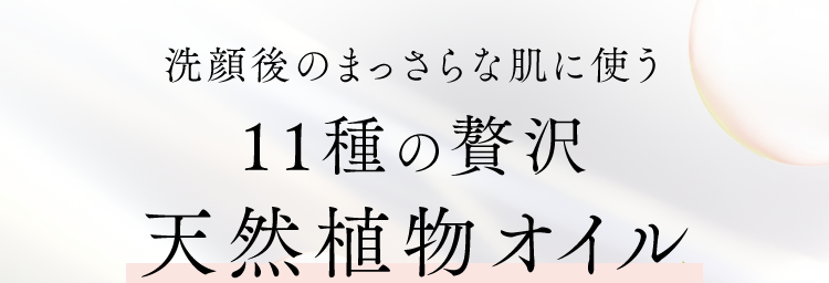 洗顔後のまっさらな肌に使う
１１種の贅沢天然植物オイル