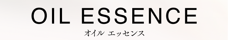 OIL ESSENCE
オイルエッセンス