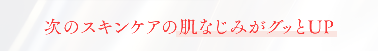 次のスキンケアの肌なじみがグッとUP