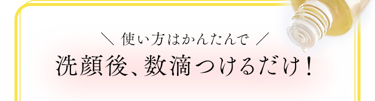 使い方はかんたんで洗顔後、数滴つけるだけ！