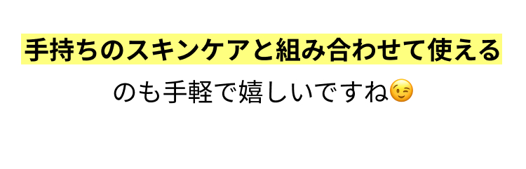 手持ちのスキンケアと組み合わせて使えるのも手軽で嬉しいですね😉