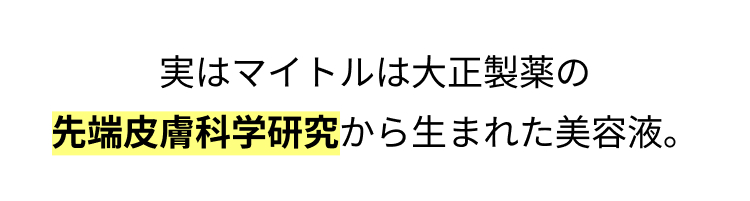 実はマイトルは大正製薬の
先端皮膚科学研究から生まれた美容液。