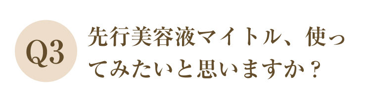 Q3
先行美容液マイトル、使ってみたいと思いますか？