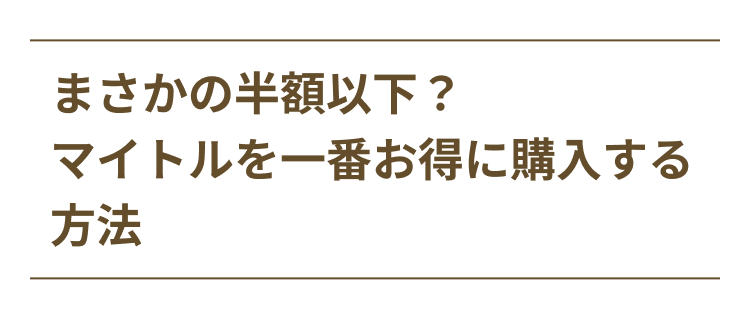 まさかの半額以下？
マイトルを一番お得に購入する方法