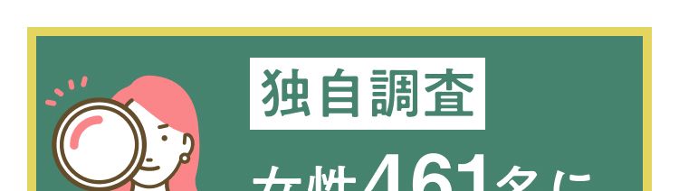独自調査
女性461名に
聞いてみました!